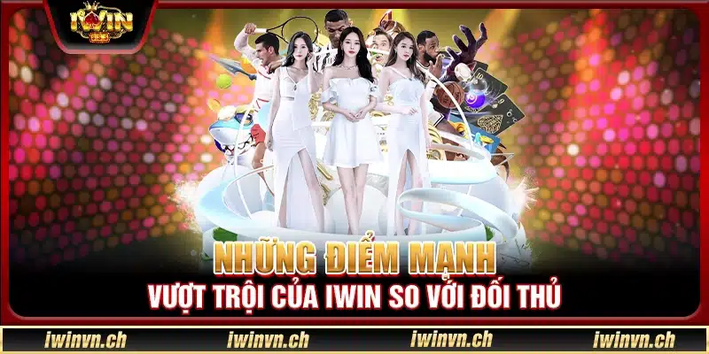 Những điểm mạnh vượt trội của Iwin so với đối thủ